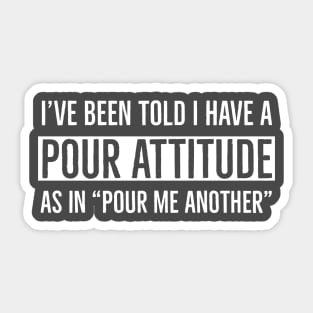 I’ve Been Told I Have A Pour Attitude Sticker